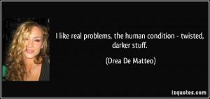 ... , the human condition - twisted, darker stuff. - Drea De Matteo