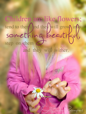 Children are like flowers; tend to them and they will grow into ...