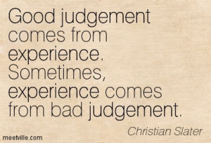 ... . Sometimes, Experience Comes From Bad Judgement. - Christian Slater
