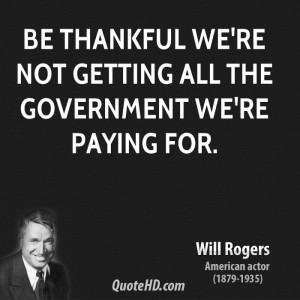 Be thankful we're not getting all the government we're paying for.