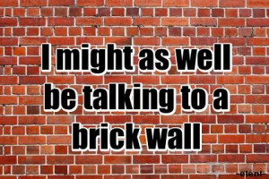 might as well be talking to a brick wall - created by eleni