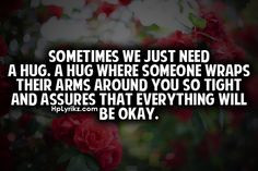 Just Need A Hug Quotes Sometimes we just need a hug.