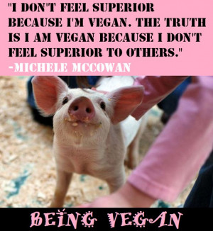 don't feel superior because I'm vegan. The truth is I am vegan ...