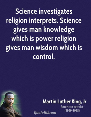 Science investigates religion interprets. Science gives man knowledge ...