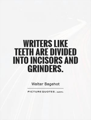 Writers like teeth are divided into incisors and grinders.