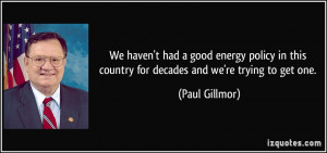 We haven't had a good energy policy in this country for decades and we ...