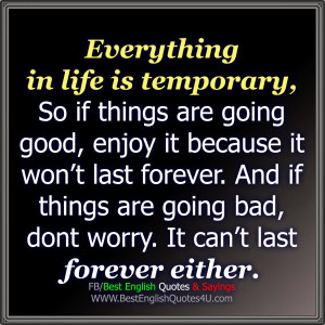 Everything in life is temporary, So...