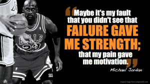 ... failure gave me strength; that my pain gave me motivation. -- Michael