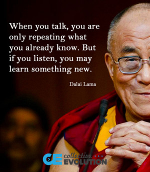 Listen and you might learn something new ~ Dalai Lama