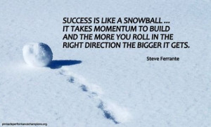 Success is like a snowball.. it takes momentum to build and the more ...