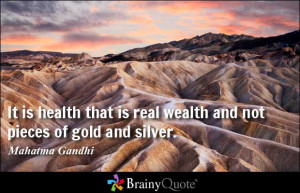It is health that is real wealth and not pieces of gold and silver ...
