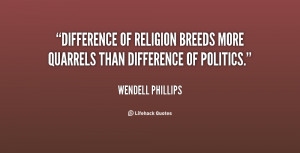 ... of religion breeds more quarrels than difference of politics