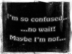 so confused...no wait! Maybe I'm not... #quotes