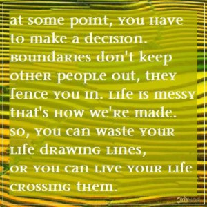 some point, you have to make a decision. Boundaries don't keep other ...