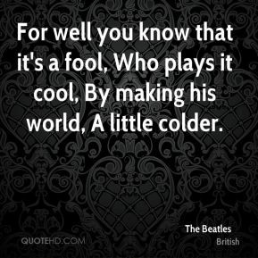 For well you know that it's a fool, Who plays it cool, By making his ...