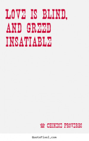 Love quote - Love is blind, and greed insatiable