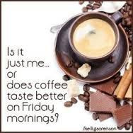 is it just me or does coffee taste better on friday mornings www ...
