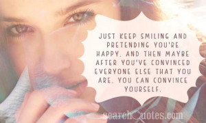 Just keep smiling and pretending you're happy, and then maybe after ...