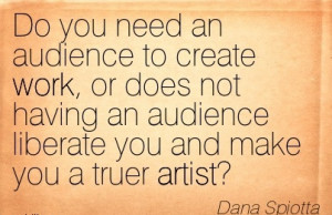 best-work-quote-by-dana-spiotta-do-you-need-an-audience-to-create-work ...