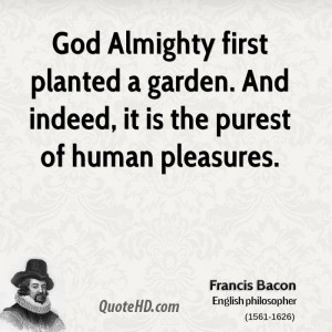 God Almighty first planted a garden. And indeed, it is the purest of ...