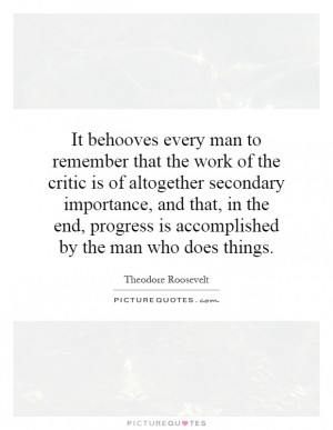 It behooves every man to remember that the work of the critic is of ...