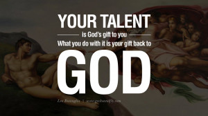 Your talent is God’s gift to you. What you do with it is your gift ...