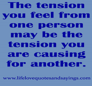 ... feel from one person may be the tension you are causing for another