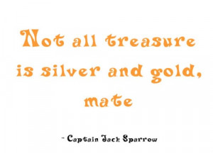 Not all treasure is silver and gold mate”