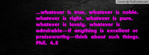 , whatever is right, whatever is pure, whatever is lovely, whatever ...