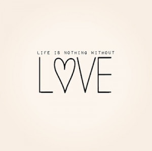 life without love quotes life is nothing without love