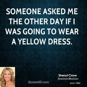 Someone asked me the other day if I was going to wear a yellow dress.