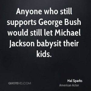 Anyone who still supports George Bush would still let Michael Jackson ...
