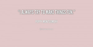 quote Poppy Montgomery i always try to make things fun 230937 png