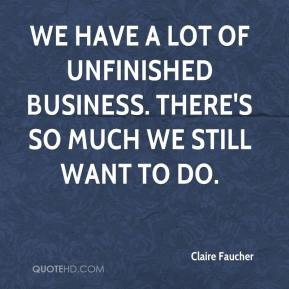 Claire Faucher - We have a lot of unfinished business. There's so much ...