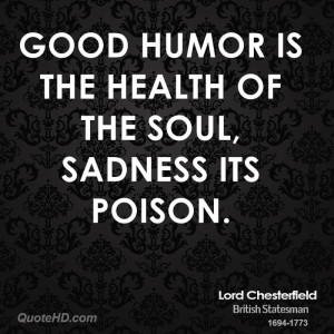 Good humor is the health of the soul, sadness its poison.