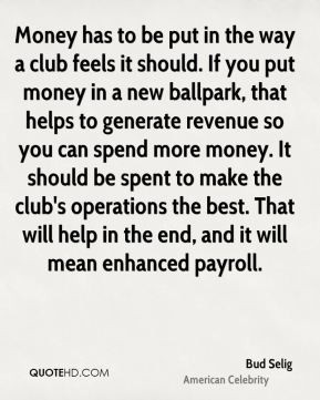 Bud Selig - Money has to be put in the way a club feels it should. If ...