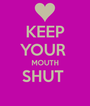 Quotes About Keeping Your Mouth Shut They challenged my theory