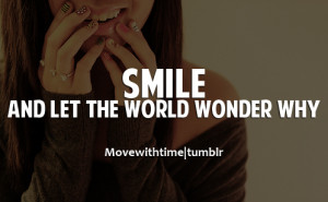 Smile and let the world wonder why.
