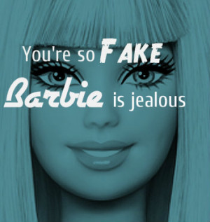 Barbie Fake Tumblr You're so fake , barbie is