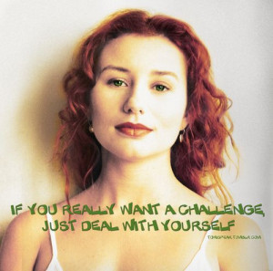 ... you really want a challenge, just deal with yourself (tori amos quote