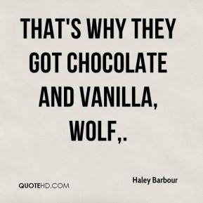 Haley Barbour - That's why they got chocolate and vanilla, Wolf.