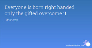Everyone is born right handed only the gifted overcome it.