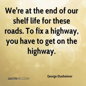 George Dunheimer - We're at the end of our shelf life for these roads ...