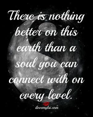 There is nothing better on this earth than a soul you can connect with ...