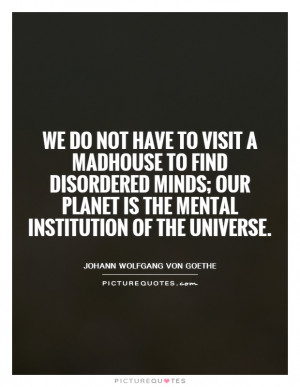 We do not have to visit a madhouse to find disordered minds; our ...