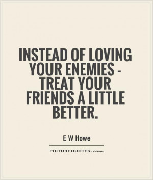 friendship quotes instead of loving your enemies treat your friends