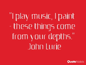 john lurie quotes i play music i paint these thingse from your