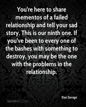 You're here to share mementos of a failed relationship and tell your ...