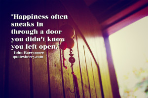 Happiness often sneaks in through a door you didn't know you left open ...