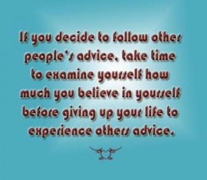 If you decided to follow other peoples advice, take time to examine ...
